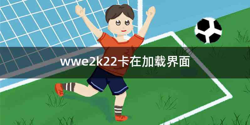 wwe2k22卡在加载界面