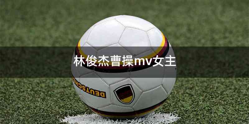 林俊杰曹操mv女主