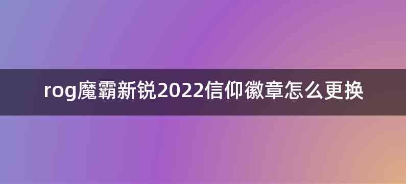 rog魔霸新锐2022信仰徽章怎么更换