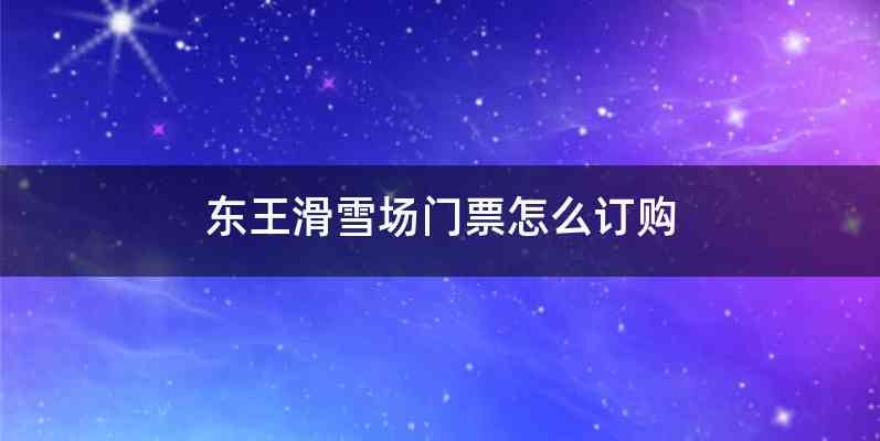 东王滑雪场门票怎么订购
