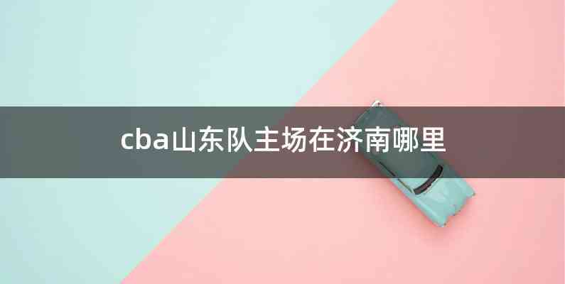 cba山东队主场在济南哪里
