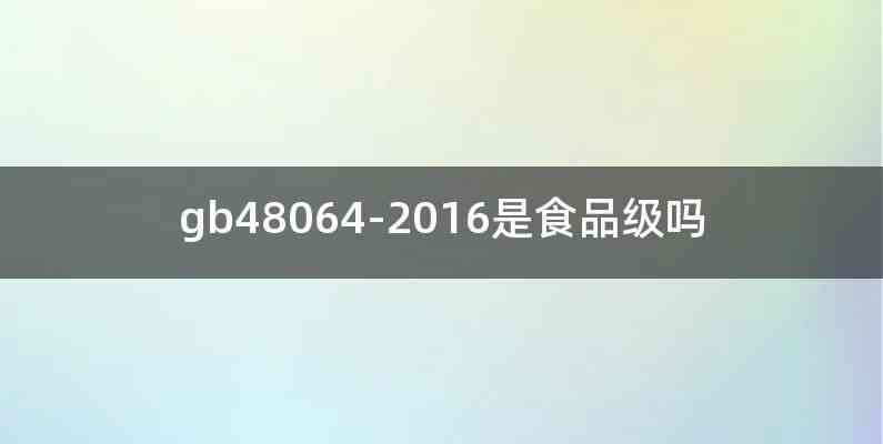 gb48064-2016是食品级吗