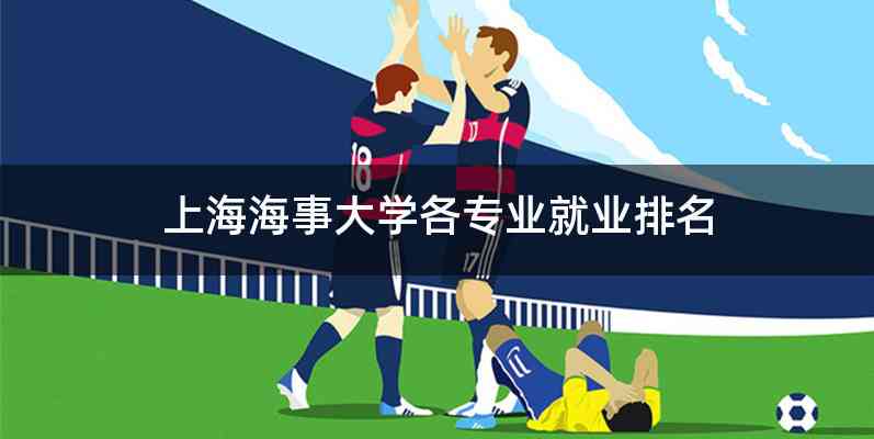 上海海事大学各专业就业排名