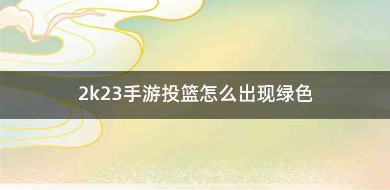 2k23手游投篮怎么出现绿色