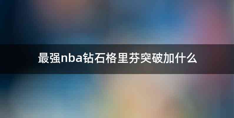 最强nba钻石格里芬突破加什么