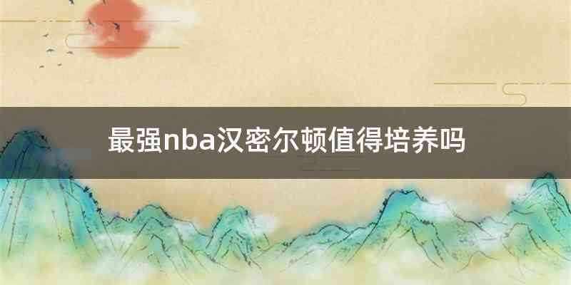 最强nba汉密尔顿值得培养吗