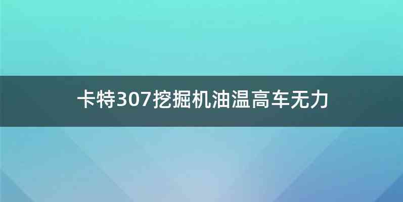 卡特307挖掘机油温高车无力