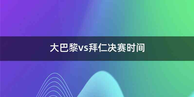 大巴黎vs拜仁决赛时间