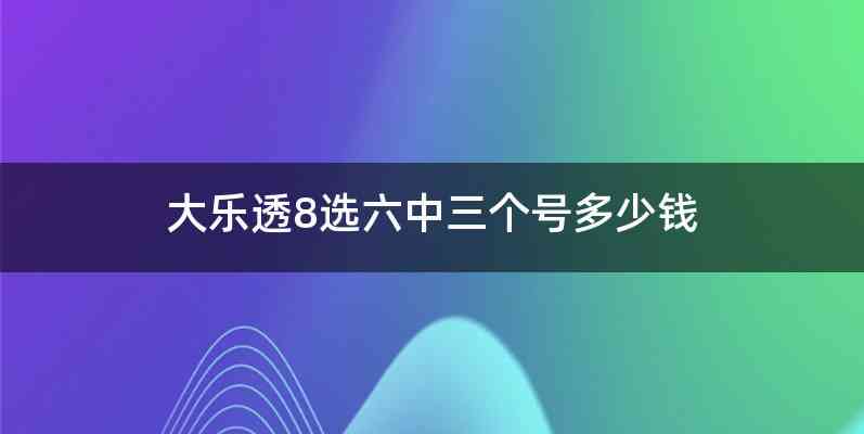 大乐透8选六中三个号多少钱