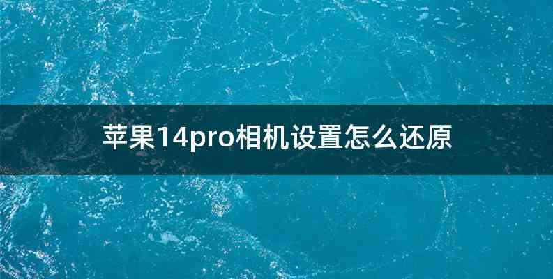 苹果14pro相机设置怎么还原