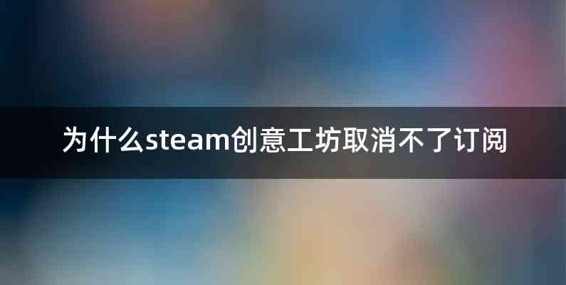为什么steam创意工坊取消不了订阅