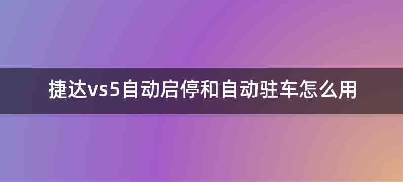 捷达vs5自动启停和自动驻车怎么用