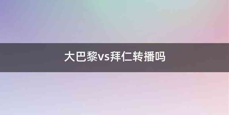 大巴黎vs拜仁转播吗