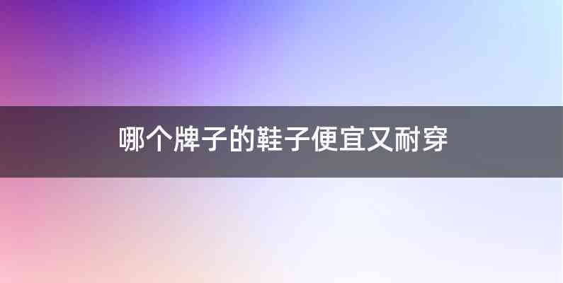 哪个牌子的鞋子便宜又耐穿