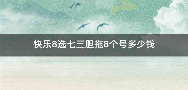 快乐8选七三胆拖8个号多少钱