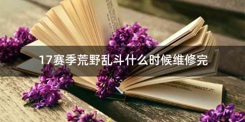17赛季荒野乱斗什么时候维修完