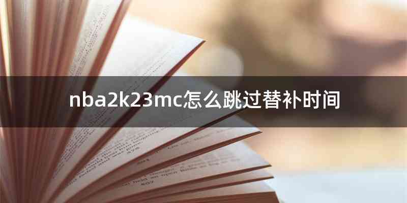 nba2k23mc怎么跳过替补时间
