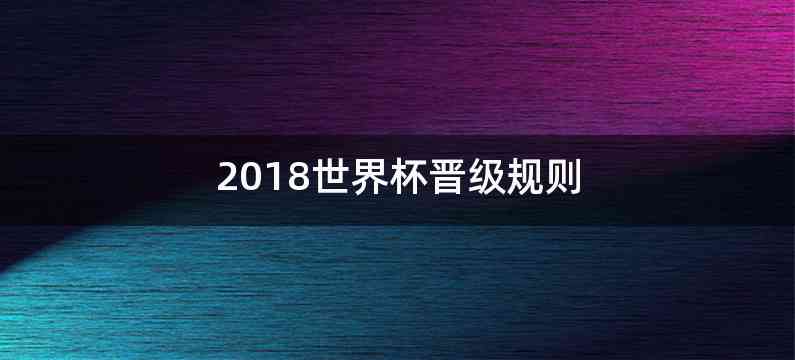 2018世界杯晋级规则