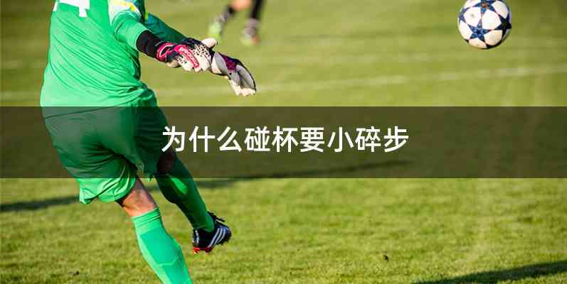 为什么碰杯要小碎步