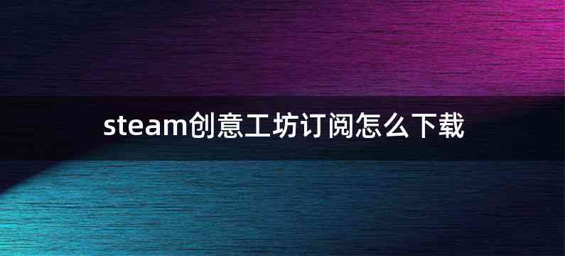 steam创意工坊订阅怎么下载