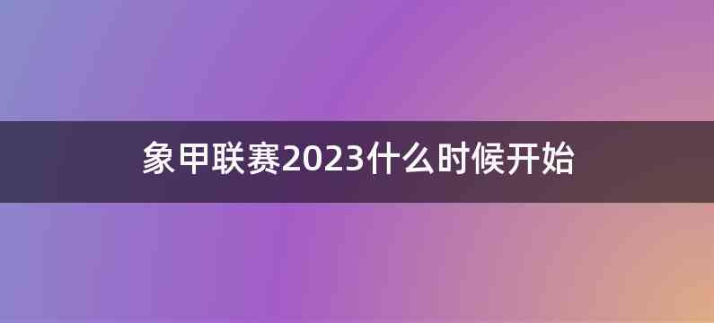 象甲联赛2023什么时候开始
