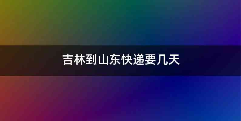 吉林到山东快递要几天