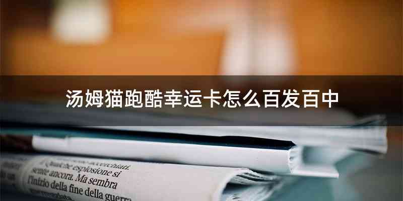 汤姆猫跑酷幸运卡怎么百发百中