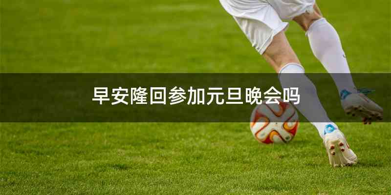 早安隆回参加元旦晚会吗