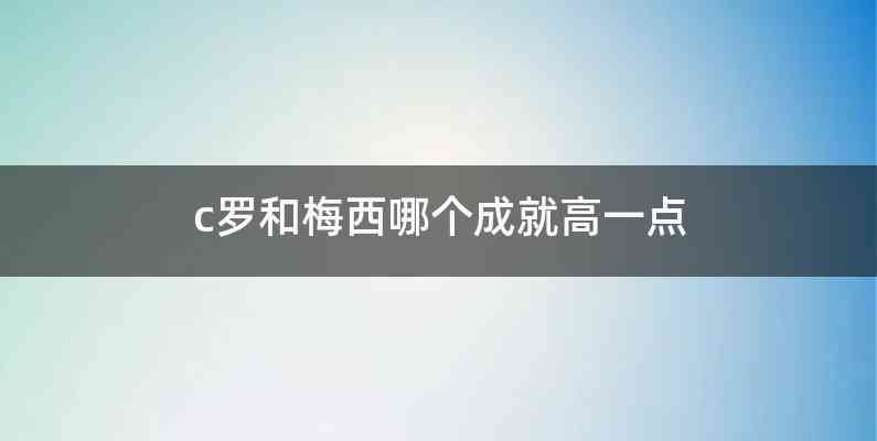 c罗和梅西哪个成就高一点