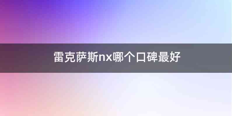 雷克萨斯nx哪个口碑最好