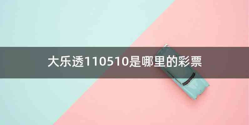 大乐透110510是哪里的彩票