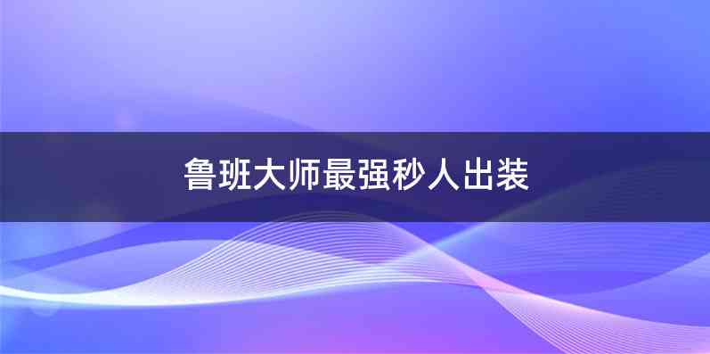 鲁班大师最强秒人出装