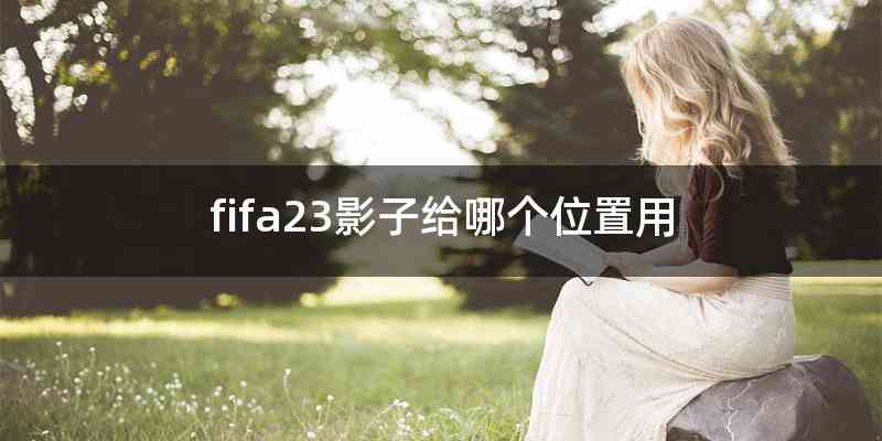 fifa23影子给哪个位置用