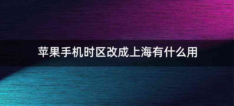 苹果手机时区改成上海有什么用