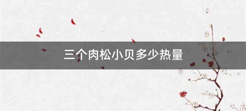 三个肉松小贝多少热量