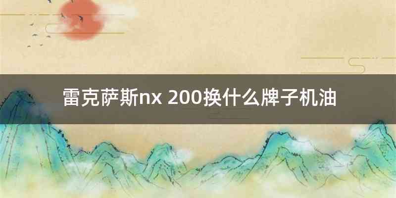 雷克萨斯nx 200换什么牌子机油