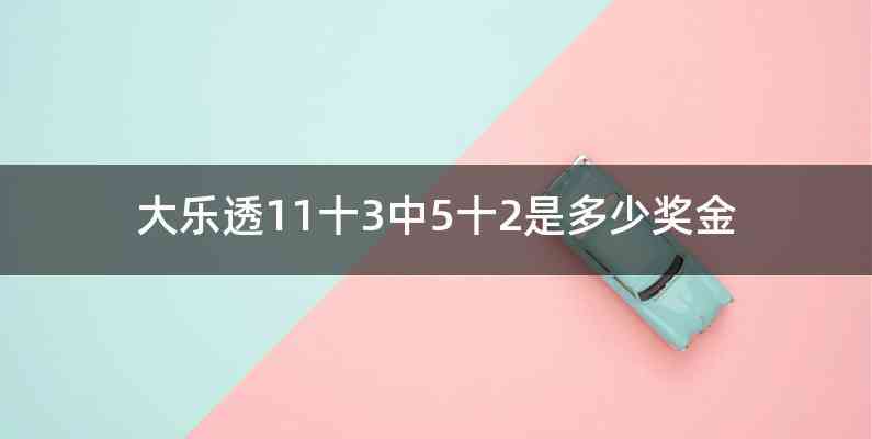 大乐透11十3中5十2是多少奖金