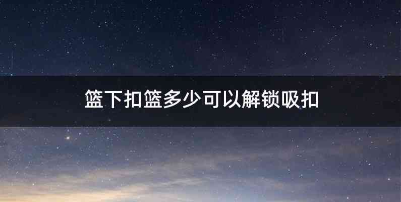 篮下扣篮多少可以解锁吸扣