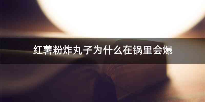 红薯粉炸丸子为什么在锅里会爆