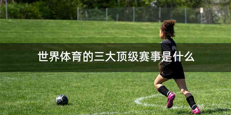世界体育的三大顶级赛事是什么