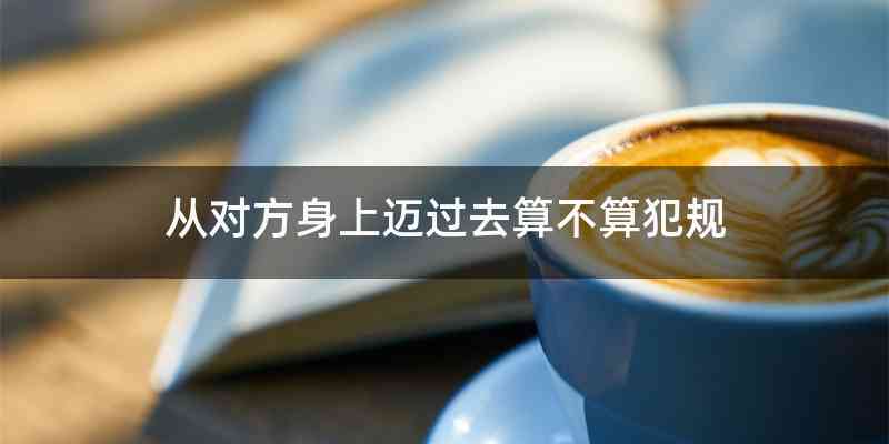 从对方身上迈过去算不算犯规