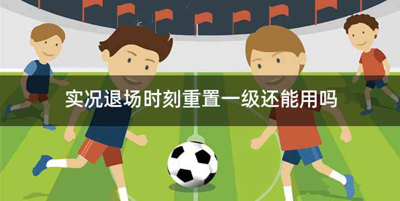 实况退场时刻重置一级还能用吗
