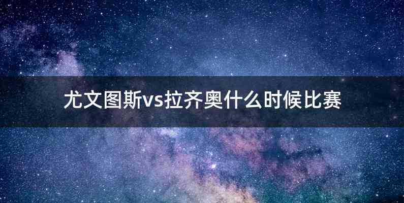 尤文图斯vs拉齐奥什么时候比赛