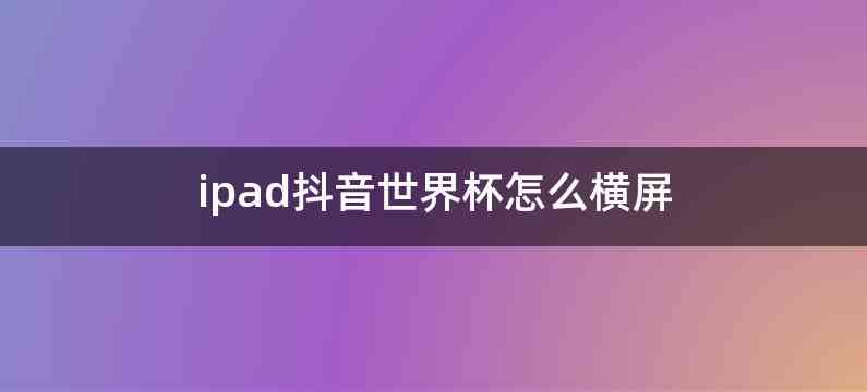 ipad抖音世界杯怎么横屏
