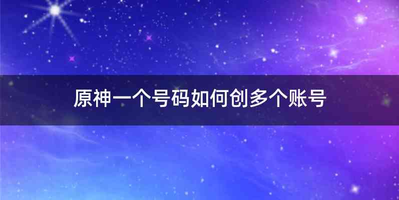 原神一个号码如何创多个账号
