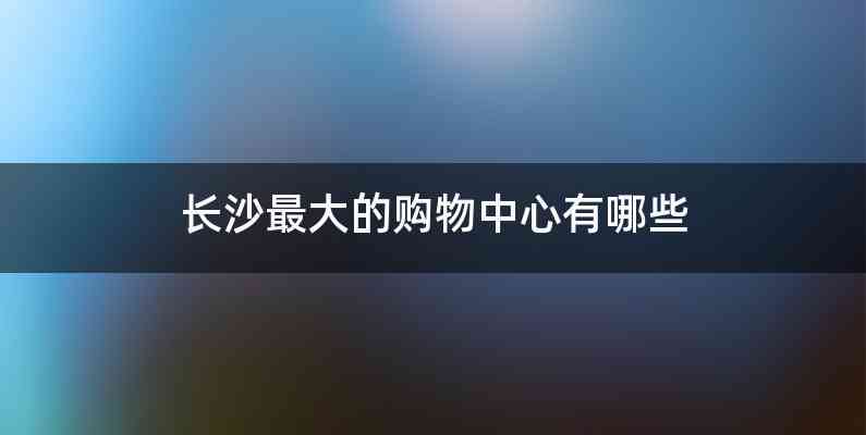 长沙最大的购物中心有哪些
