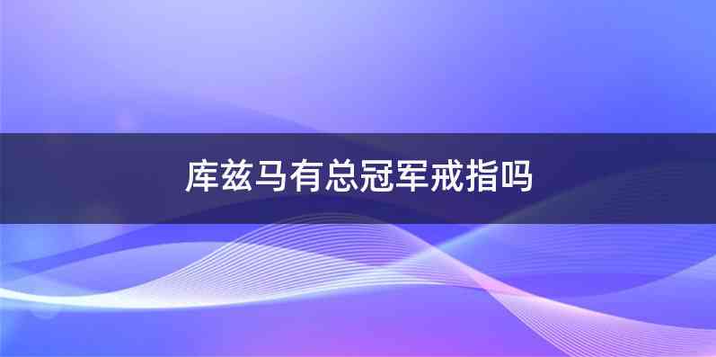 库兹马有总冠军戒指吗