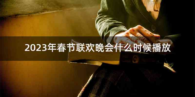 2023年春节联欢晚会什么时候播放