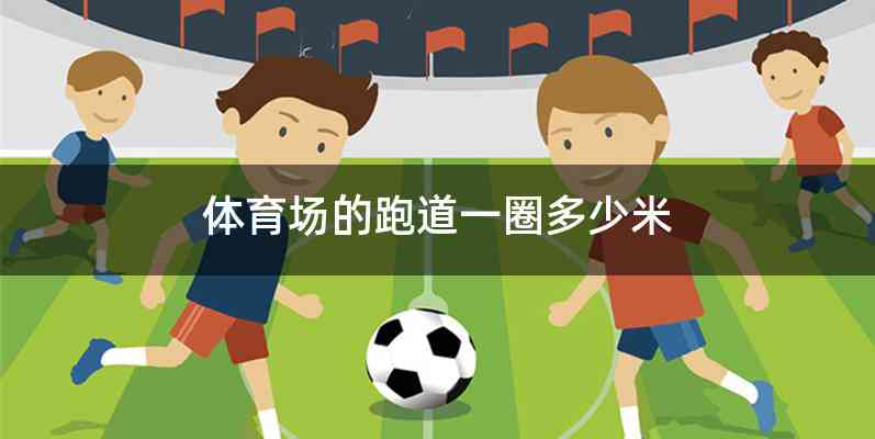 体育场的跑道一圈多少米