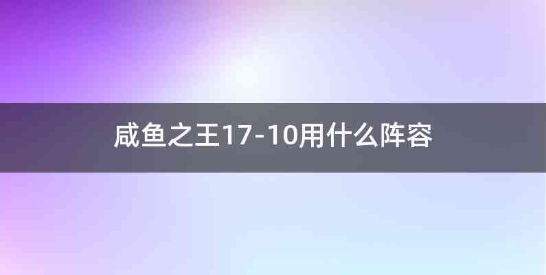 咸鱼之王17-10用什么阵容